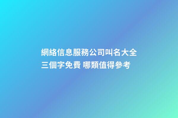 網絡信息服務公司叫名大全三個字免費 哪類值得參考-第1張-公司起名-玄機派